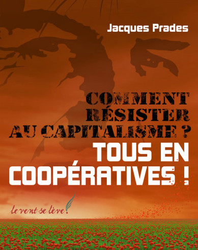 Comment résister au capitalisme ? Tous en coopératives ! – Jacques Prades